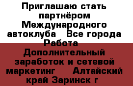 Приглашаю стать партнёром Международного автоклуба - Все города Работа » Дополнительный заработок и сетевой маркетинг   . Алтайский край,Заринск г.